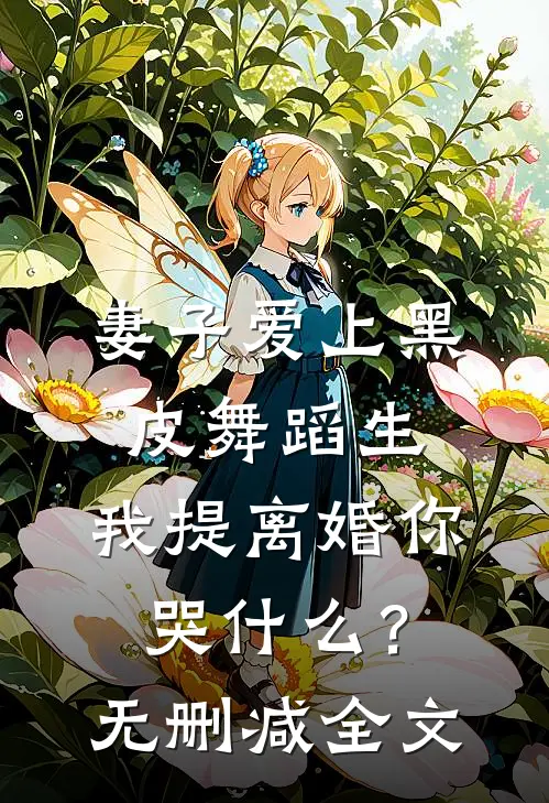 妻子爱上黑皮舞蹈生，我提离婚你哭什么？无删减全文