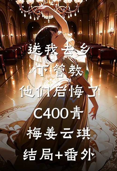 送我去乡下管教，他们后悔了C400青梅姜云琪:结局+番外