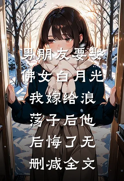 男朋友要娶佛女白月光，我嫁给浪荡子后他后悔了无删减全文