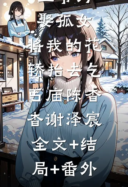 王爷为娶孤女，将我的花轿抬去乞丐庙陈杳杳谢泽宸:全文+结局+番外