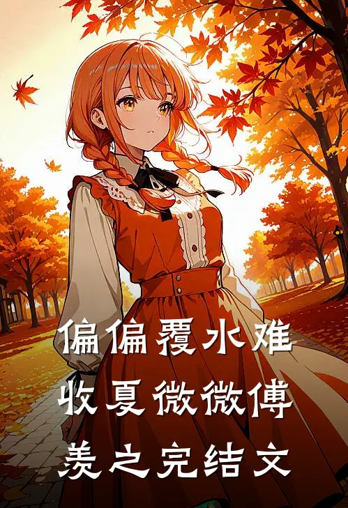 偏偏覆水难收夏微微傅羡之完结文