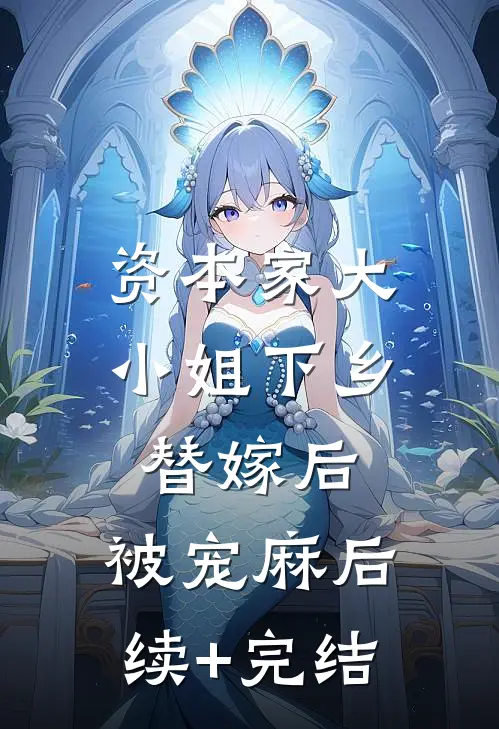 资本家大小姐下乡替嫁后，被宠麻后续+完结
