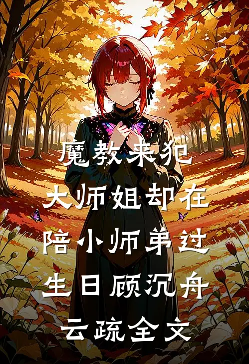 魔教来犯，大师姐却在陪小师弟过生日顾沉舟云疏全文