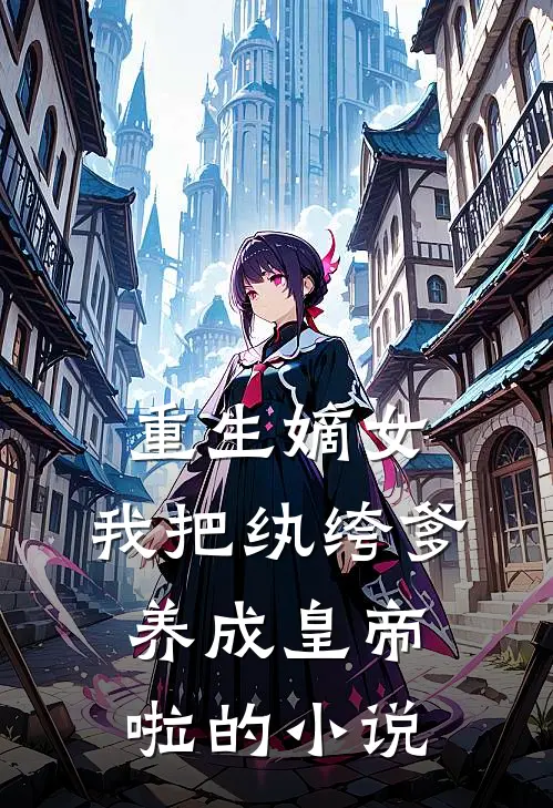 重生嫡女：我把纨绔爹养成皇帝啦的小说