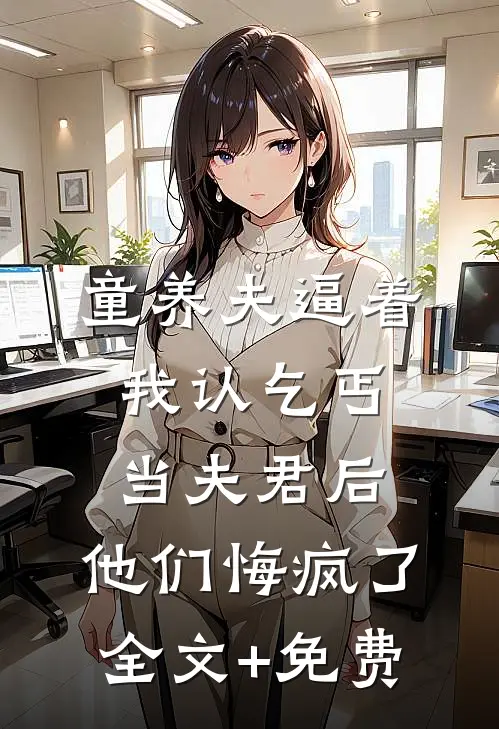 童养夫逼着我认乞丐当夫君后，他们悔疯了全文+免费