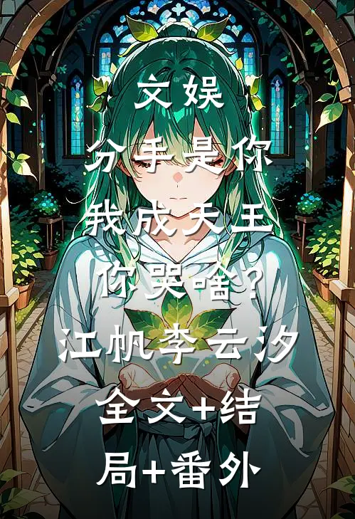 文娱：分手是你，我成天王你哭啥？江帆李云汐全文+结局+番外