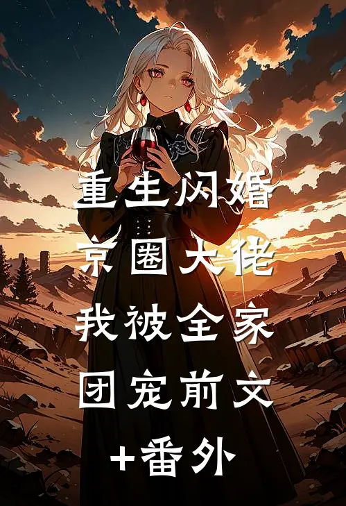 重生闪婚京圈大佬，我被全家团宠前文+番外