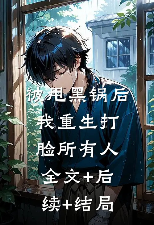 被甩黑锅后，我重生打脸所有人:全文+后续+结局