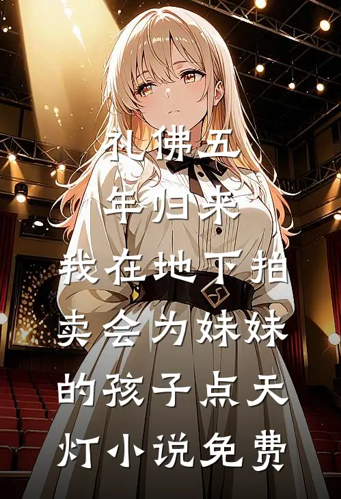 礼佛五年归来，我在地下拍卖会为妹妹的孩子点天灯小说免费