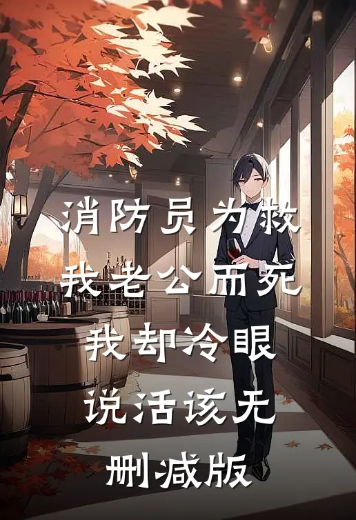 消防员为救我老公而死，我却冷眼说活该无删减版
