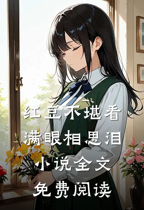 红豆不堪看，满眼相思泪小说全文免费阅读