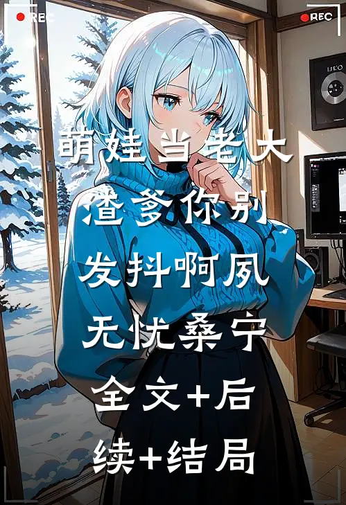 萌娃当老大，渣爹你别发抖啊夙无忧桑宁:全文+后续+结局