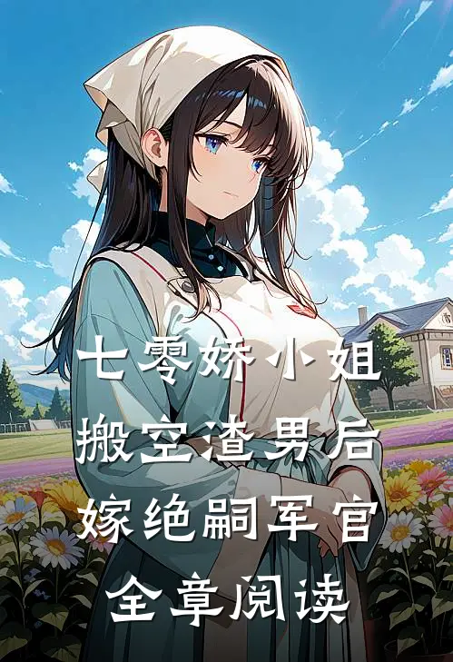 七零娇小姐搬空渣男后嫁绝嗣军官全章阅读
