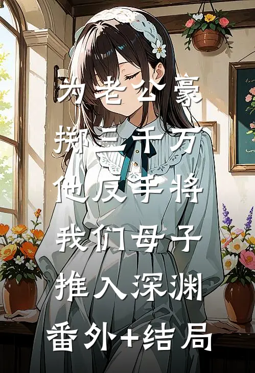 为老公豪掷三千万，他反手将我们母子推入深渊:(番外)+(结局)