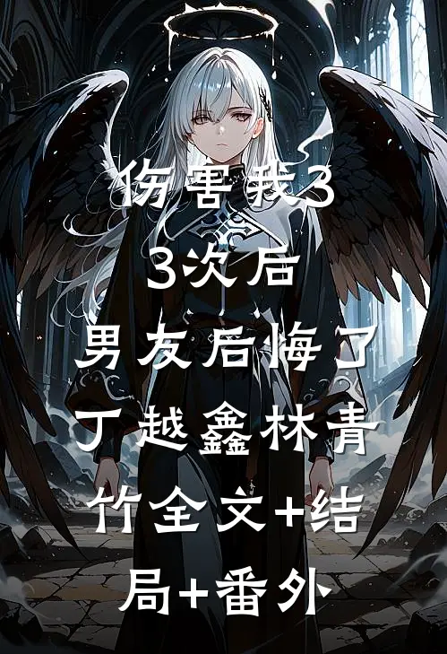 伤害我33次后，男友后悔了丁越鑫林青竹全文+结局+番外