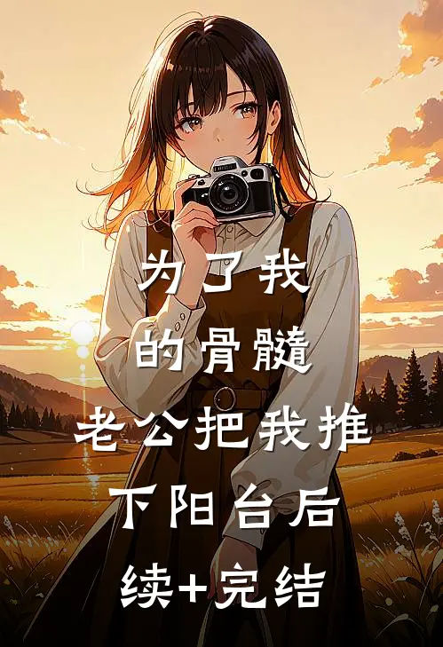 为了我的骨髓，老公把我推下阳台后续+完结