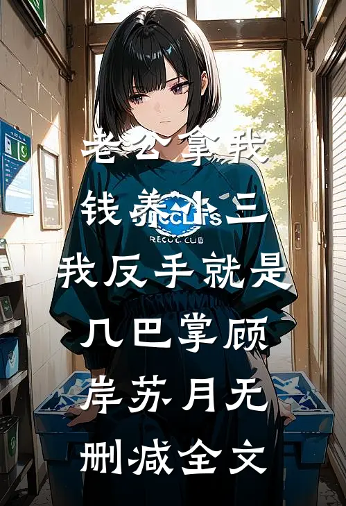 老公拿我钱养小三，我反手就是几巴掌顾岸苏月无删减全文