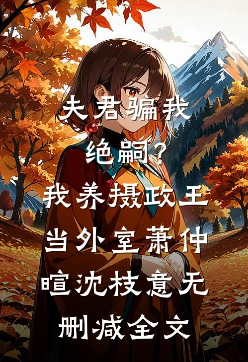 夫君骗我绝嗣？我养摄政王当外室萧仲暄沈枝意无删减全文
