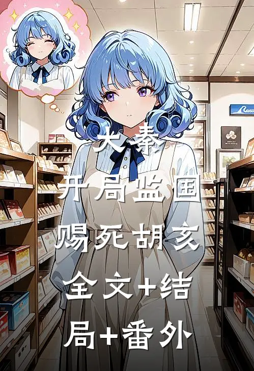 大秦：开局监国，赐死胡亥全文+结局+番外