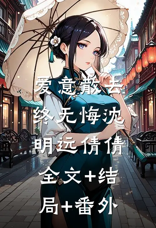 爱意散去终无悔沈明远倩倩:全文+结局+番外