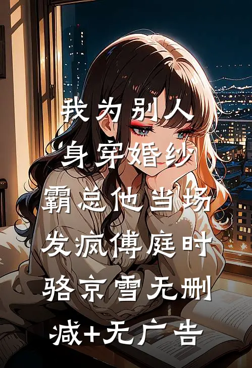 我为别人身穿婚纱，霸总他当场发疯傅庭时骆京雪无删减+无广告