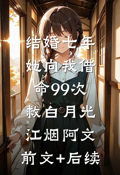 结婚七年，她向我借命99次救白月光江烟阿文:前文+后续