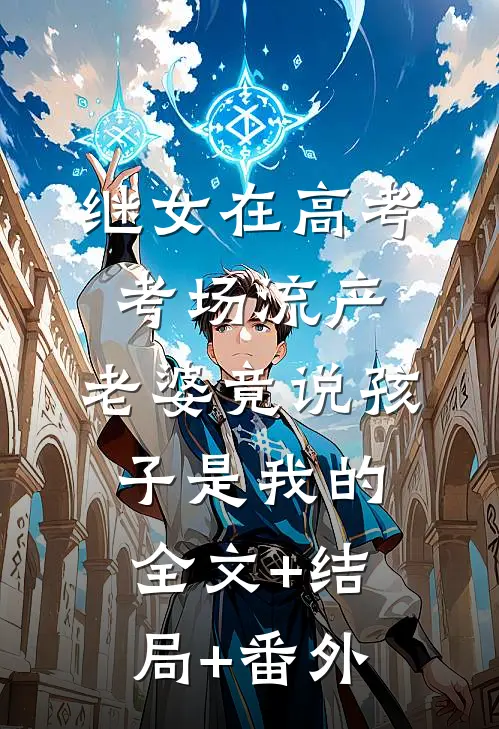 继女在高考考场流产，老婆竟说孩子是我的:全文+结局+番外