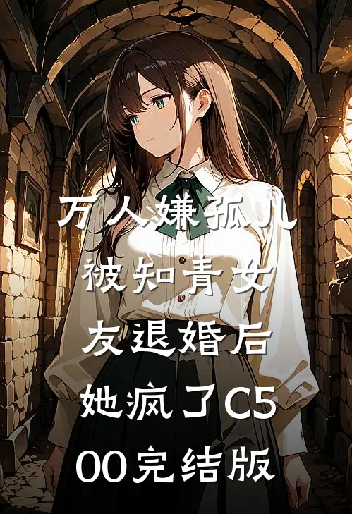 万人嫌孤儿被知青女友退婚后，她疯了C500完结版