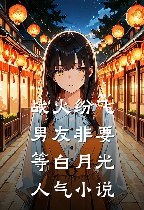 战火纷飞，男友非要等白月光人气小说
