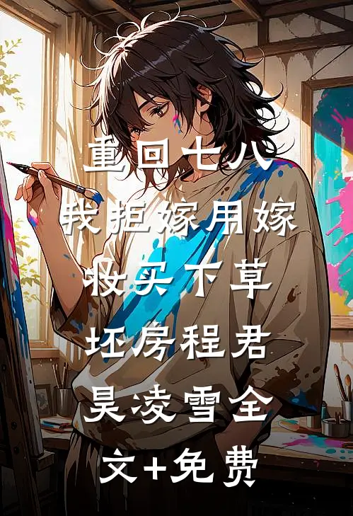 重回七八，我拒嫁用嫁妆买下草坯房程君昊凌雪全文+免费