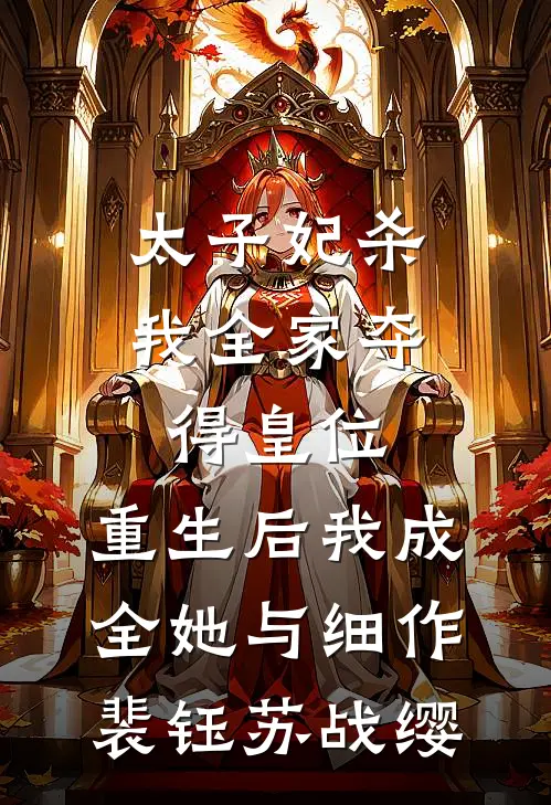 太子妃杀我全家夺得皇位，重生后我成全她与细作裴钰苏战缨