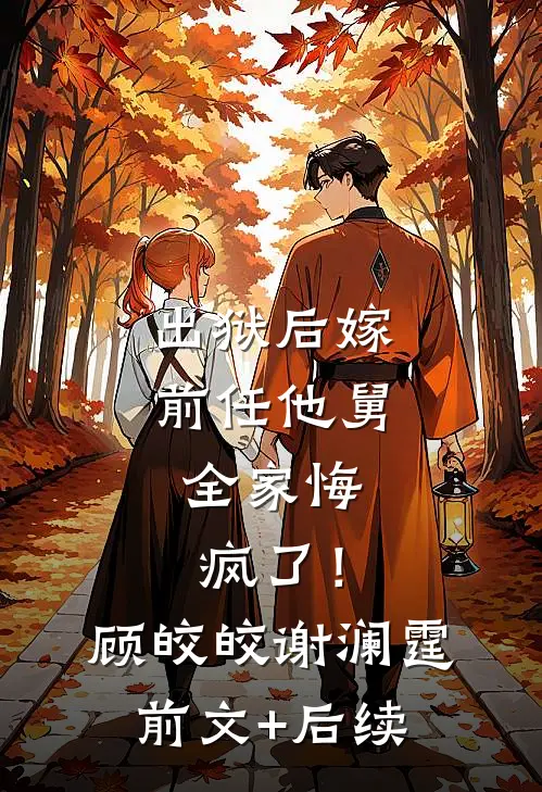 出狱后嫁前任他舅，全家悔疯了！顾皎皎谢澜霆前文+后续