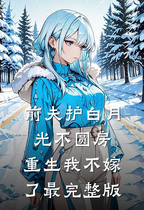 前夫护白月光不圆房，重生我不嫁了最完整版