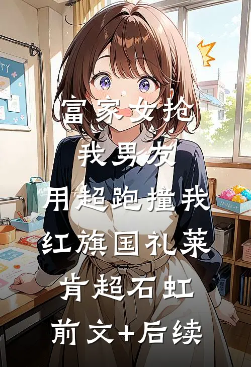 富家女抢我男友，用超跑撞我红旗国礼莱肯超石虹:前文+后续