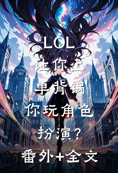LOL：让你上单背锅，你玩角色扮演？:(番外)+(全文)