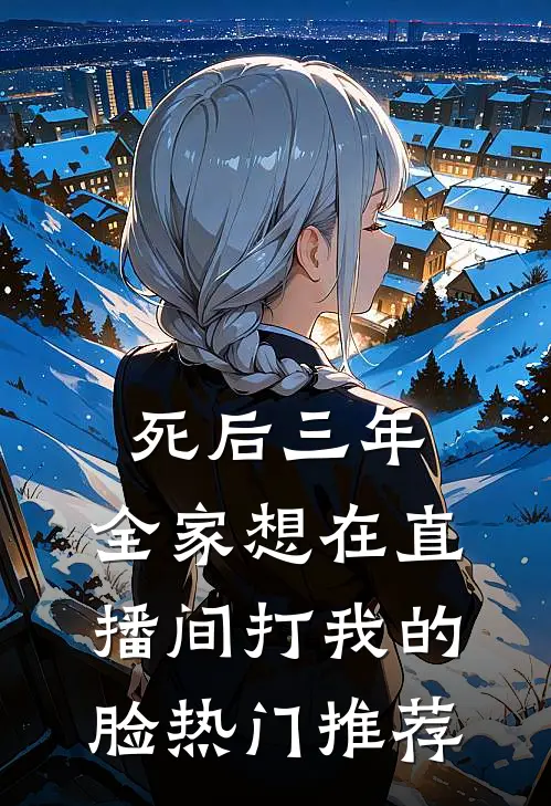 死后三年，全家想在直播间打我的脸热门推荐