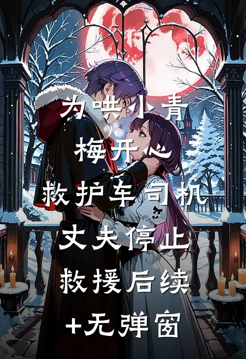 为哄小青梅开心，救护车司机丈夫停止救援后续+无弹窗