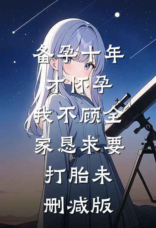 备孕十年才怀孕，我不顾全家恳求要打胎未删减版