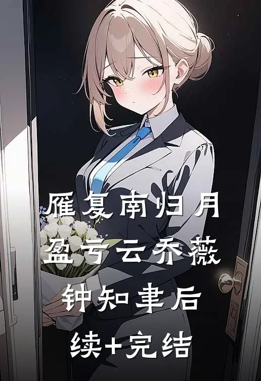 雁复南归月盈亏云乔薇钟知聿后续+完结