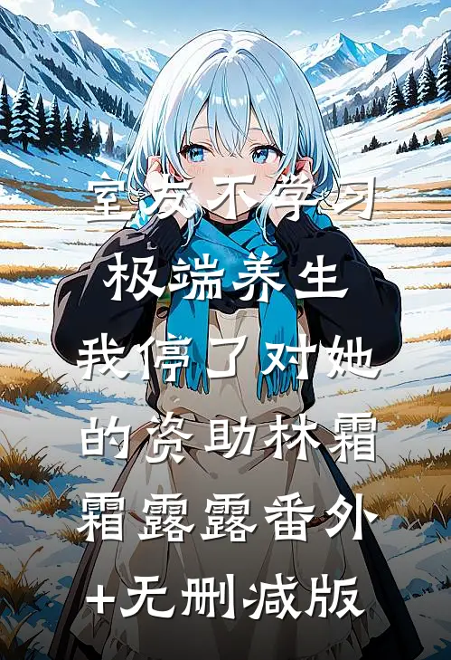 室友不学习极端养生，我停了对她的资助林霜霜露露番外+无删减版