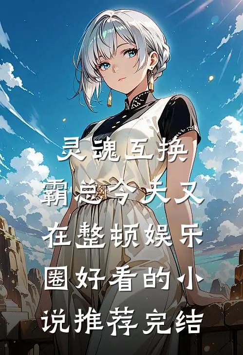 灵魂互换：霸总今天又在整顿娱乐圈好看的小说推荐完结