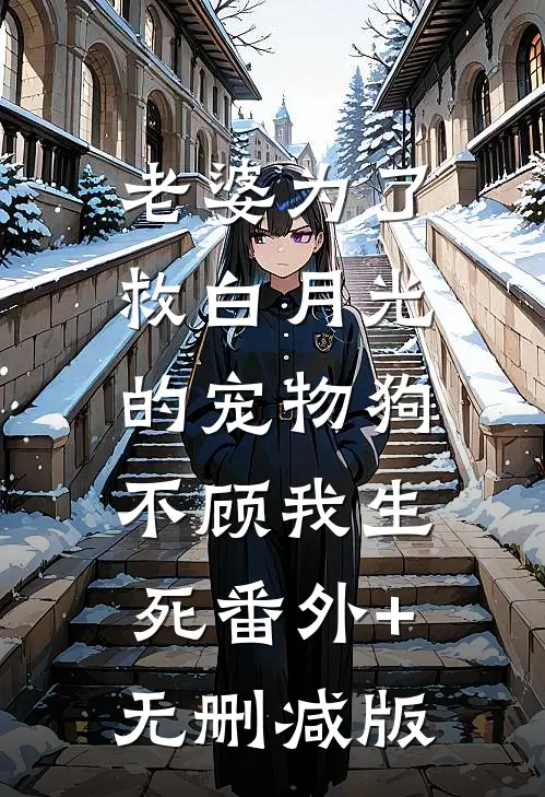 老婆为了救白月光的宠物狗，不顾我生死番外+无删减版