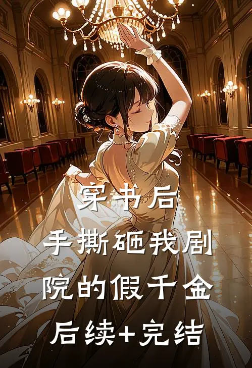 穿书后，手撕砸我剧院的假千金后续+完结