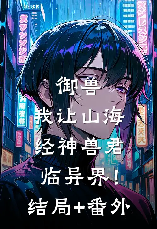 御兽：我让山海经神兽君临异界！:结局+番外