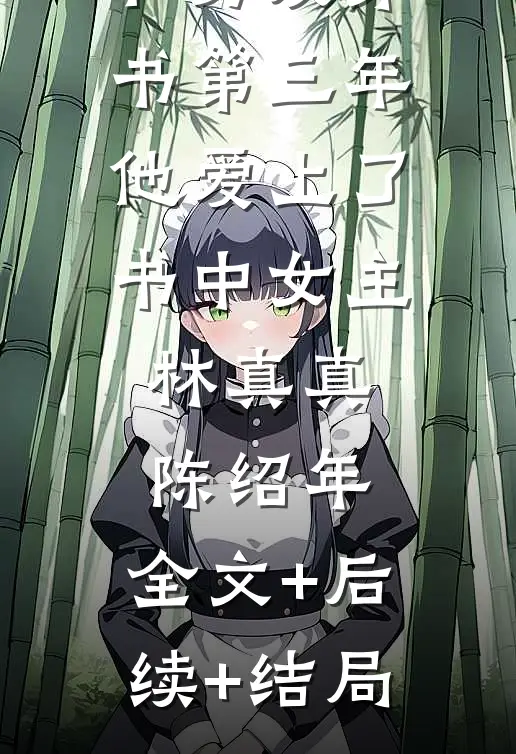 和男友穿书第三年，他爱上了书中女主林真真陈绍年:全文+后续+结局