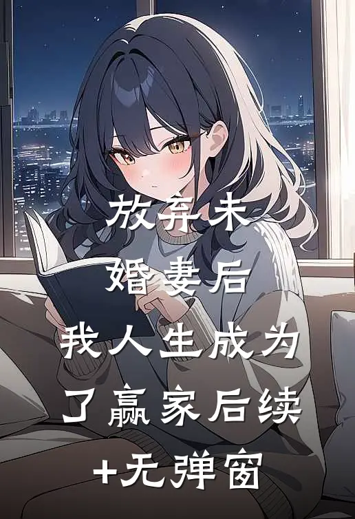 放弃未婚妻后，我人生成为了赢家后续+无弹窗