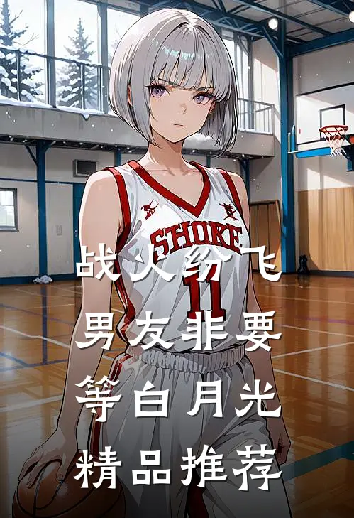 战火纷飞，男友非要等白月光精品推荐