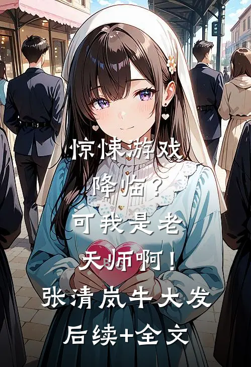 惊悚游戏降临？可我是老天师啊！张清岚牛大发后续+全文