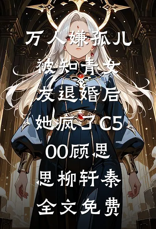 万人嫌孤儿被知青女友退婚后，她疯了C500顾思思柳轩秦全文免费