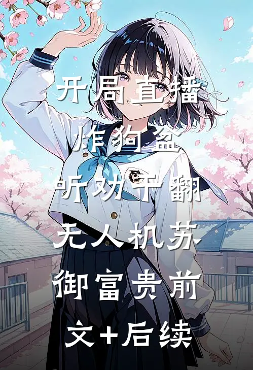 开局直播炸狗盆，听劝干翻无人机苏御富贵前文+后续